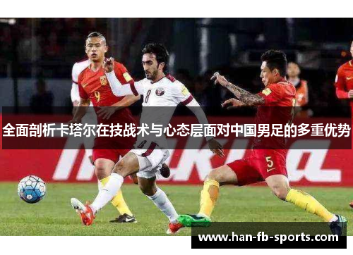 全面剖析卡塔尔在技战术与心态层面对中国男足的多重优势