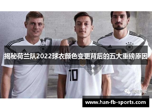 揭秘荷兰队2022球衣颜色变更背后的五大重磅原因