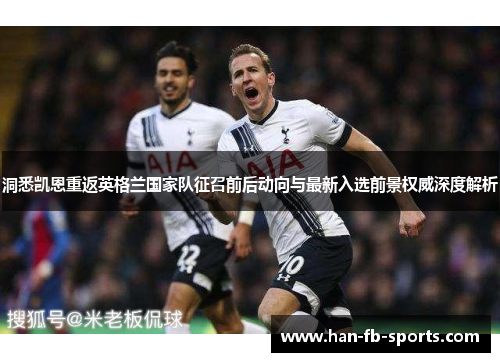 洞悉凯恩重返英格兰国家队征召前后动向与最新入选前景权威深度解析