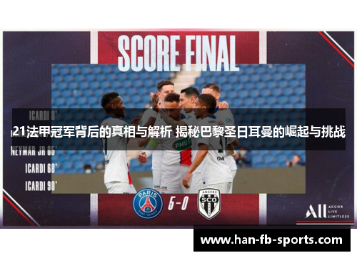21法甲冠军背后的真相与解析 揭秘巴黎圣日耳曼的崛起与挑战 21法甲冠军背后的真相与解析 揭秘巴黎圣日耳曼的崛起与挑战