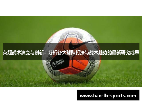 英超战术演变与创新:分析各大球队打法与战术趋势的最新研究成果 英超战术演变与创新:分析各大球队打法与战术趋势的最新研究成果