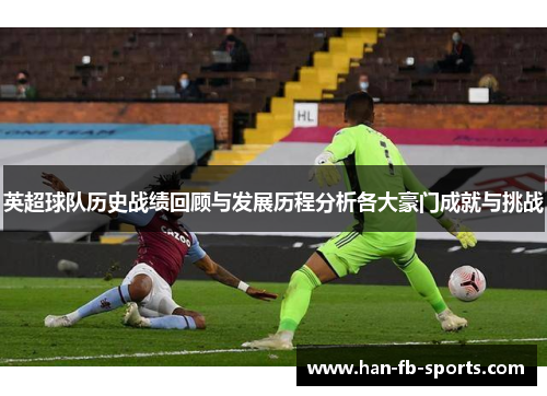 英超球队历史战绩回顾与发展历程分析各大豪门成就与挑战 英超球队历史战绩回顾与发展历程分析各大豪门成就与挑战