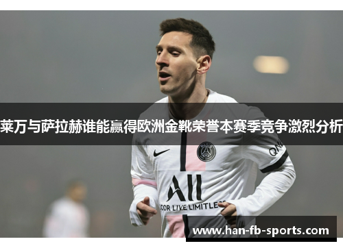 莱万与萨拉赫谁能赢得欧洲金靴荣誉本赛季竞争激烈分析 莱万与萨拉赫谁能赢得欧洲金靴荣誉本赛季竞争激烈分析