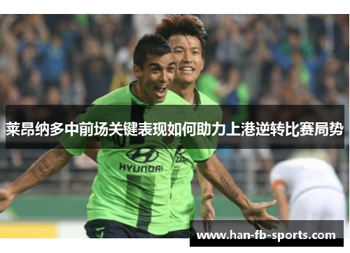 莱昂纳多中前场关键表现如何助力上港逆转比赛局势 莱昂纳多中前场关键表现如何助力上港逆转比赛局势
