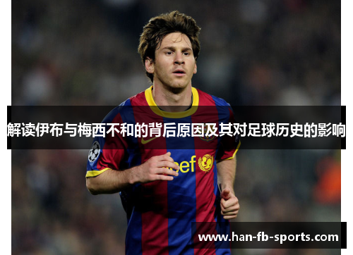 解读伊布与梅西不和的背后原因及其对足球历史的影响