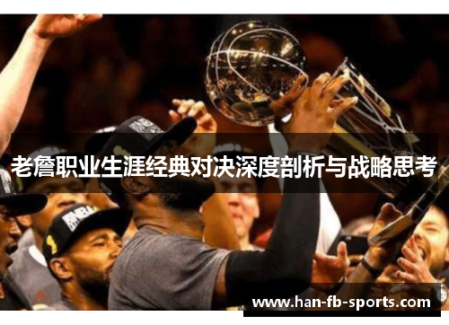 老詹职业生涯经典对决深度剖析与战略思考 老詹职业生涯经典对决深度剖析与战略思考