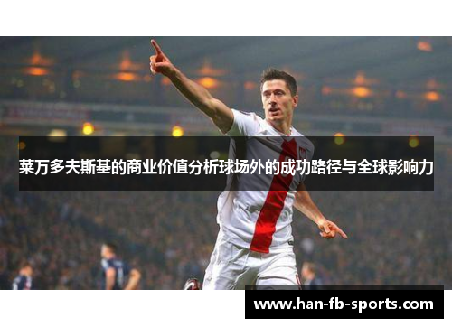 莱万多夫斯基的商业价值分析球场外的成功路径与全球影响力