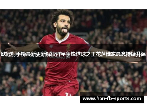 欧冠射手榜最新更新解读群星争锋进球之王花落谁家悬念持续升温