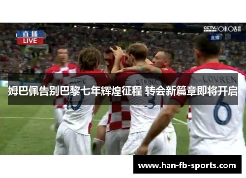 姆巴佩告别巴黎七年辉煌征程 转会新篇章即将开启
