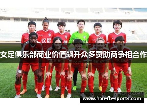 女足俱乐部商业价值飙升众多赞助商争相合作