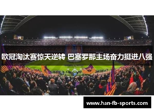 欧冠淘汰赛惊天逆转 巴塞罗那主场奋力挺进八强