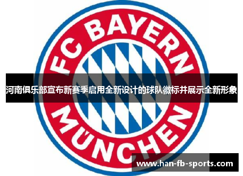 河南俱乐部宣布新赛季启用全新设计的球队徽标并展示全新形象 河南俱乐部宣布新赛季启用全新设计的球队徽标并展示全新形象