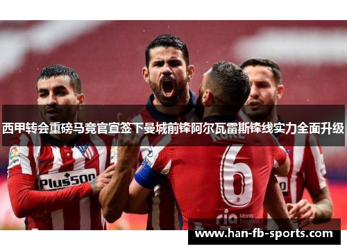 西甲转会重磅马竞官宣签下曼城前锋阿尔瓦雷斯锋线实力全面升级