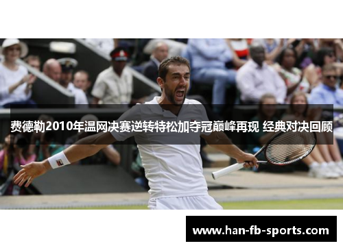 费德勒2010年温网决赛逆转特松加夺冠巅峰再现 经典对决回顾