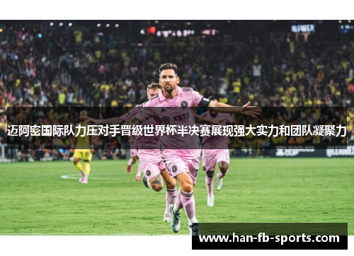 迈阿密国际队力压对手晋级世界杯半决赛展现强大实力和团队凝聚力 迈阿密国际队力压对手晋级世界杯半决赛展现强大实力和团队凝聚力