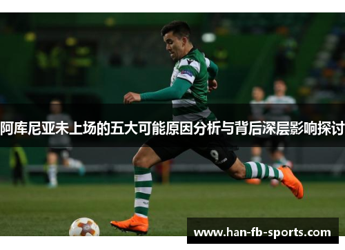 阿库尼亚未上场的五大可能原因分析与背后深层影响探讨 阿库尼亚未上场的五大可能原因分析与背后深层影响探讨