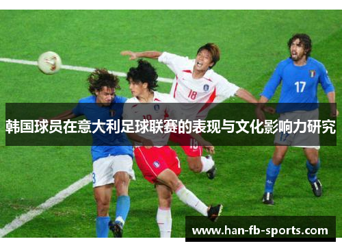 韩国球员在意大利足球联赛的表现与文化影响力研究 韩国球员在意大利足球联赛的表现与文化影响力研究