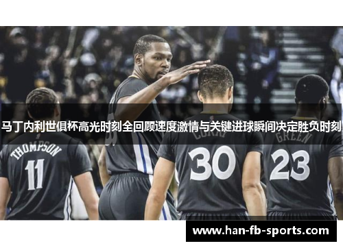 马丁内利世俱杯高光时刻全回顾速度激情与关键进球瞬间决定胜负时刻